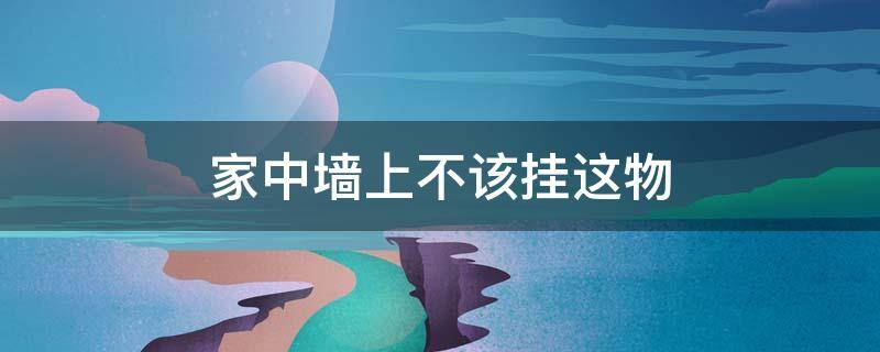 家中墙上不该挂这物，难富！