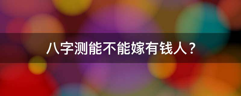 八字测能不能嫁有钱人？