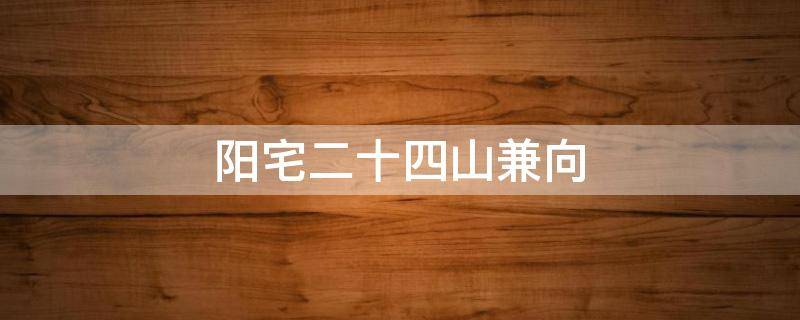 阳宅二十四山兼向