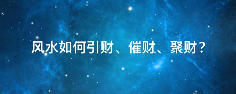泄财？聚财？风水如何引财、催财、聚财？