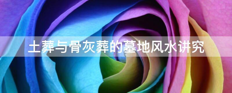 土葬与骨灰葬的墓地风水讲究