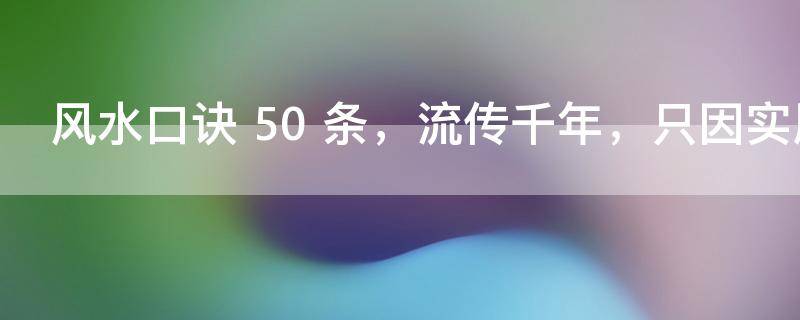 风水口诀 50 条，流传千年，只因实用！（收藏）