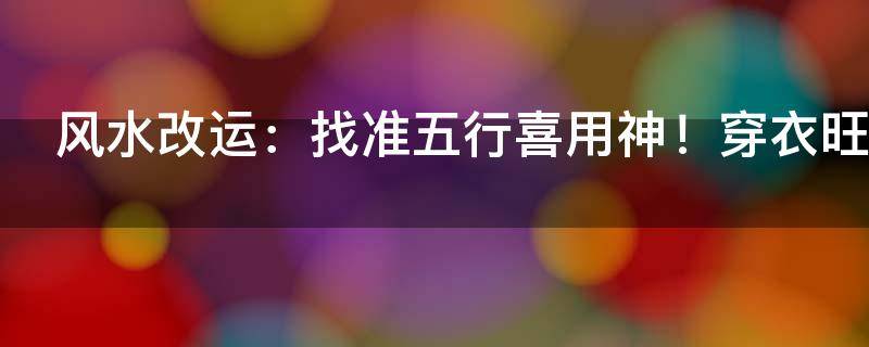 风水改运：找准五行喜用神！穿衣旺运有讲究！