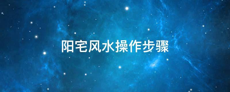 阳宅风水操作步骤