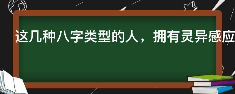 这几种八字类型的人，拥有灵异感应和特殊能力，适合行修神通！
