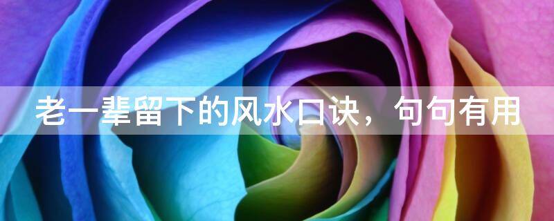 老一辈留下的风水口诀，句句有用，你不信也要知道