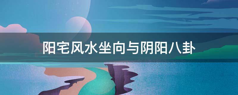 阳宅风水坐向与阴阳八卦