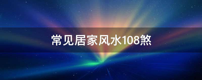 常见居家风水108煞