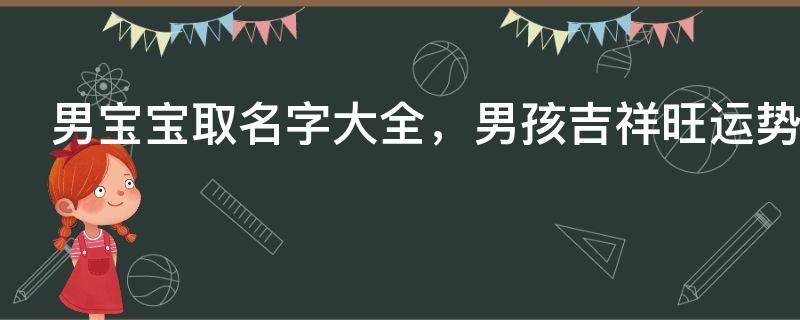 宝宝起名：男宝宝取名字大全，男孩吉祥旺运势起名