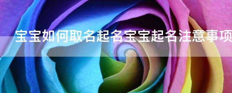 宝宝起名：宝宝如何取名起名宝宝起名注意事项？
