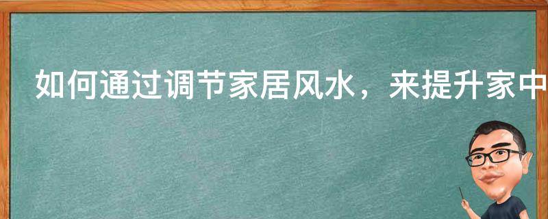如何通过调节家居风水，来提升家中男主人的财运呢？