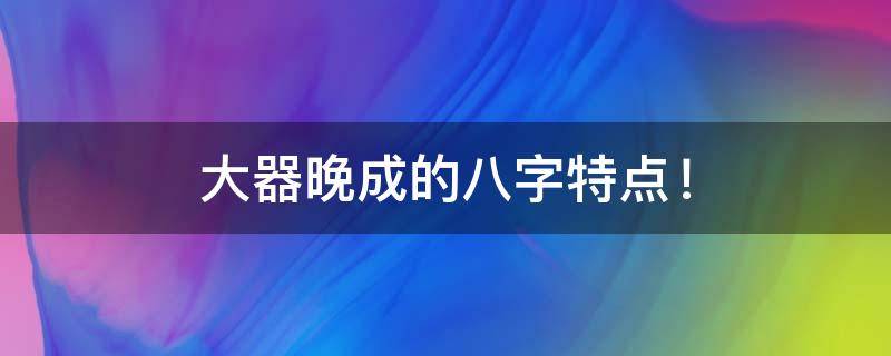 大器晚成的八字特点！