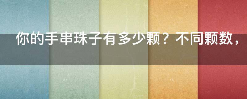你的手串珠子有多少颗？不同颗数，风水天差地别，千万别戴错了！
