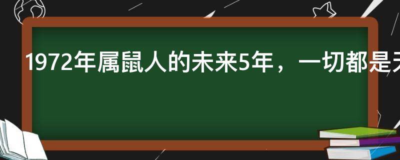 风水轮流转！1972年属鼠人的未来5年，一切都是天意！