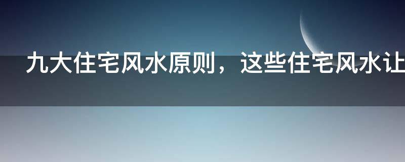 九大住宅风水原则，这些住宅风水让你越住越富有！