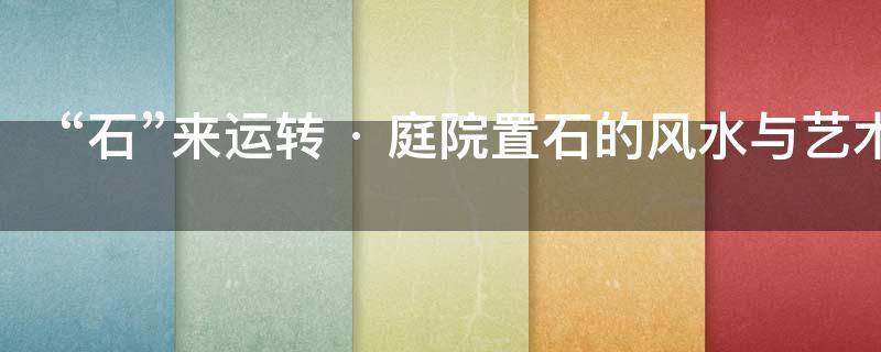 “石”来运转 · 庭院置石的风水与艺术