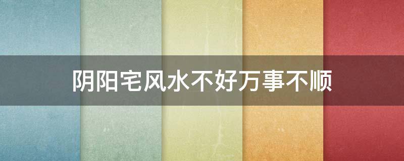 阴阳宅风水不好万事不顺