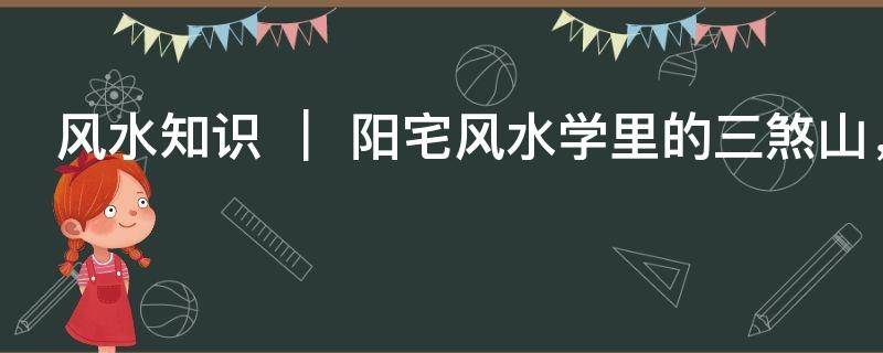 风水知识 ｜ 阳宅风水学里的三煞山，三煞山详解