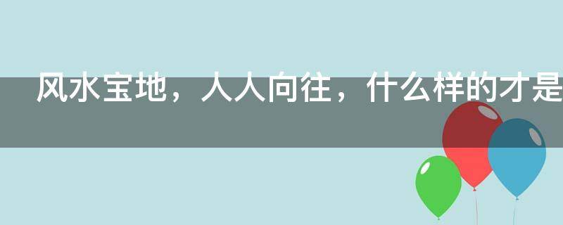 风水宝地，人人向往，什么样的才是风水宝地？
