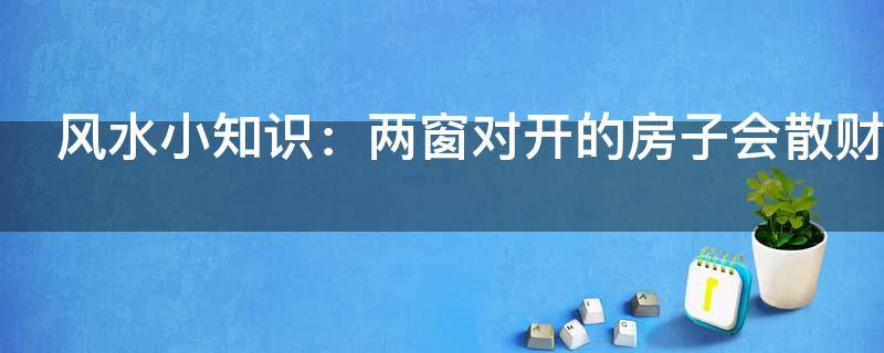 风水小知识：两窗对开的房子会散财吗？