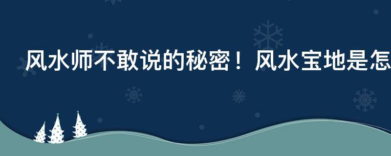 风水师不敢说的秘密！风水宝地是怎么回事？