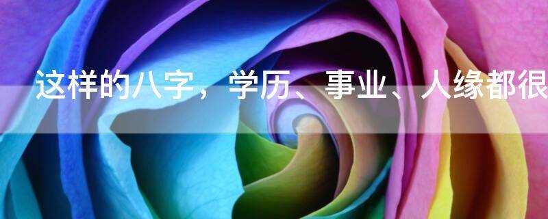 这样的八字，学历、事业、人缘都很好，就是婚姻难成！