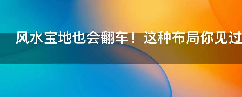 风水宝地也会翻车！这种布局你见过吗？