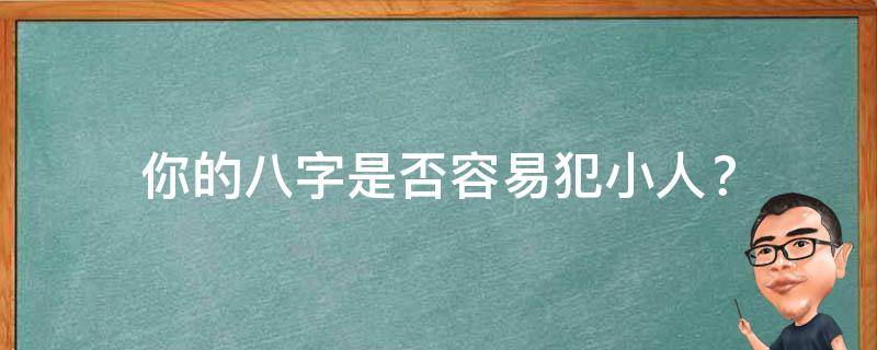 你的八字是否容易犯小人？
