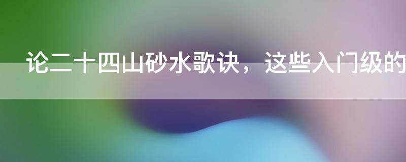 论二十四山砂水歌诀，这些入门级的风水知识你知晓多少？