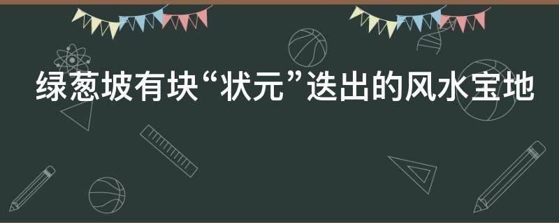 绿葱坡有块“状元”迭出的风水宝地