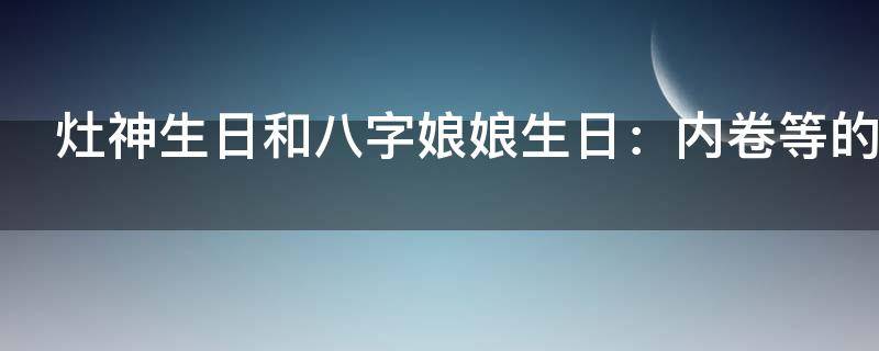 灶神生日和八字娘娘生日：内卷等的民俗心理