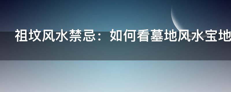 祖坟风水禁忌：如何看墓地风水宝地的6大原则！