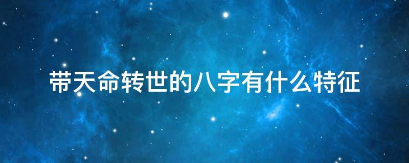 带天命转世的八字有什么特征