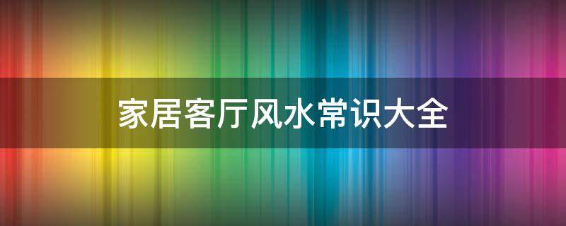 家居客厅风水常识大全