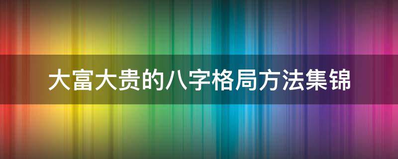 大富大贵的八字格局方法集锦