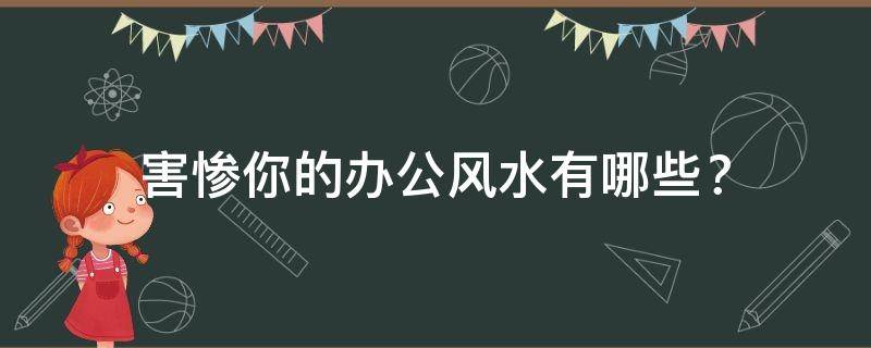 害惨你的办公风水有哪些？