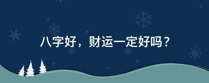 八字好，财运一定好吗？