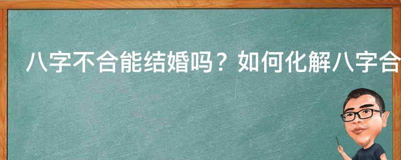 八字不合能结婚吗？如何化解八字合婚不合的情况？