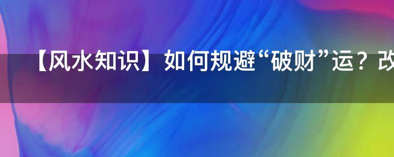 【风水知识】如何规避“破财”运？改运不求人！