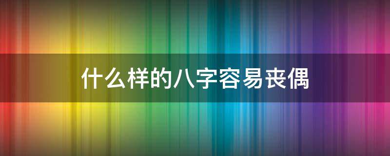 什么样的八字容易丧偶