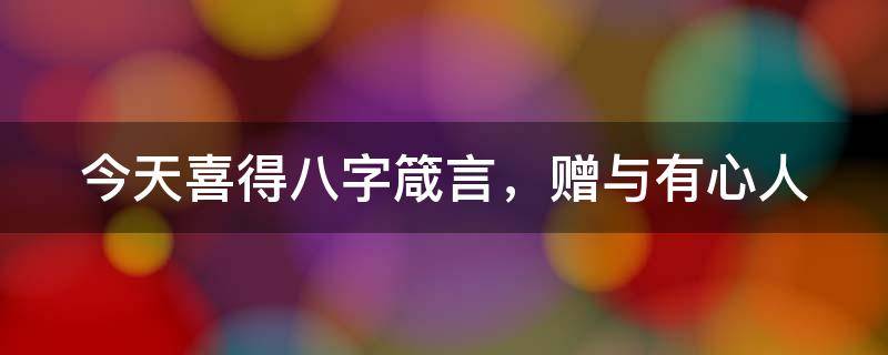 今天喜得八字箴言，赠与有心人