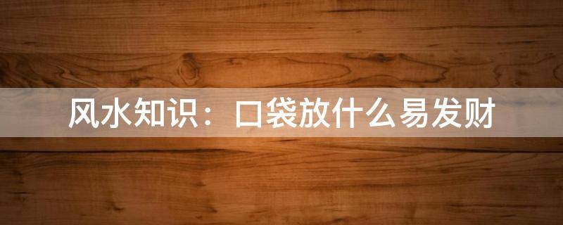 风水知识：口袋放什么易发财