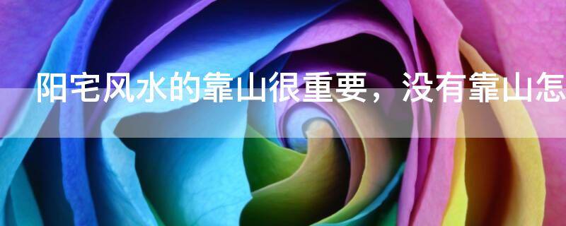 阳宅风水的靠山很重要，没有靠山怎么办？