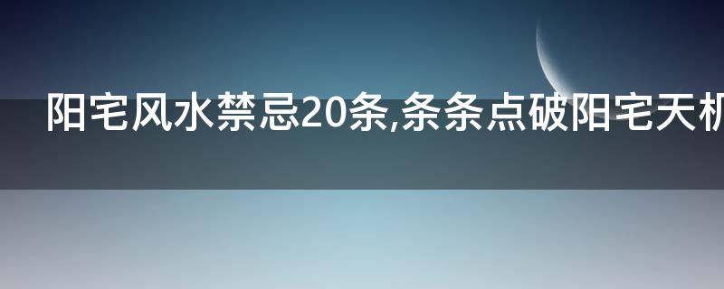 阳宅风水禁忌20条,条条点破阳宅天机, 比金子值钱