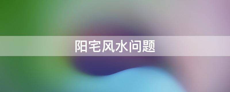 阳宅风水问题