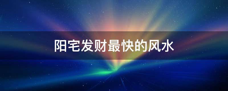 阳宅发财最快的风水