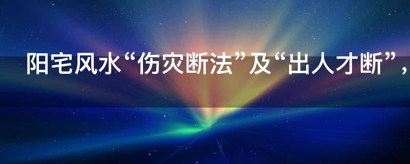 阳宅风水“伤灾断法”及“出人才断”，泄天机奉上！