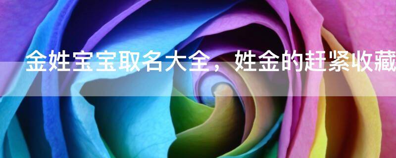 金姓宝宝取名大全，姓金的赶紧收藏！
