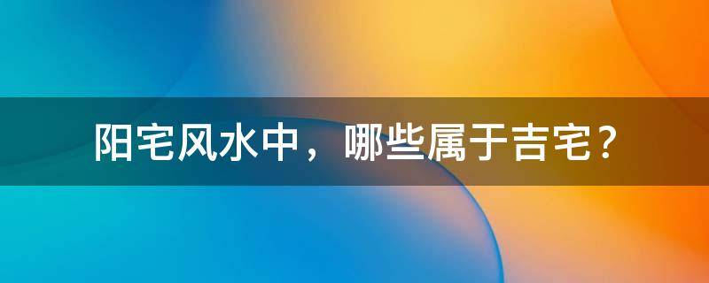 阳宅风水中，哪些属于吉宅？