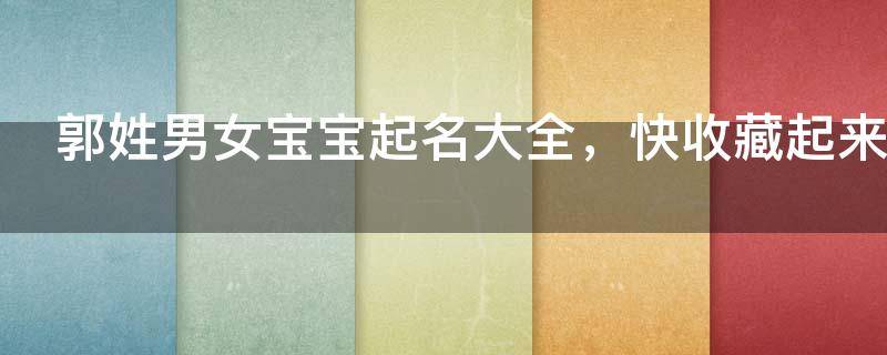郭姓男女宝宝起名大全，快收藏起来！